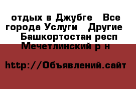 отдых в Джубге - Все города Услуги » Другие   . Башкортостан респ.,Мечетлинский р-н